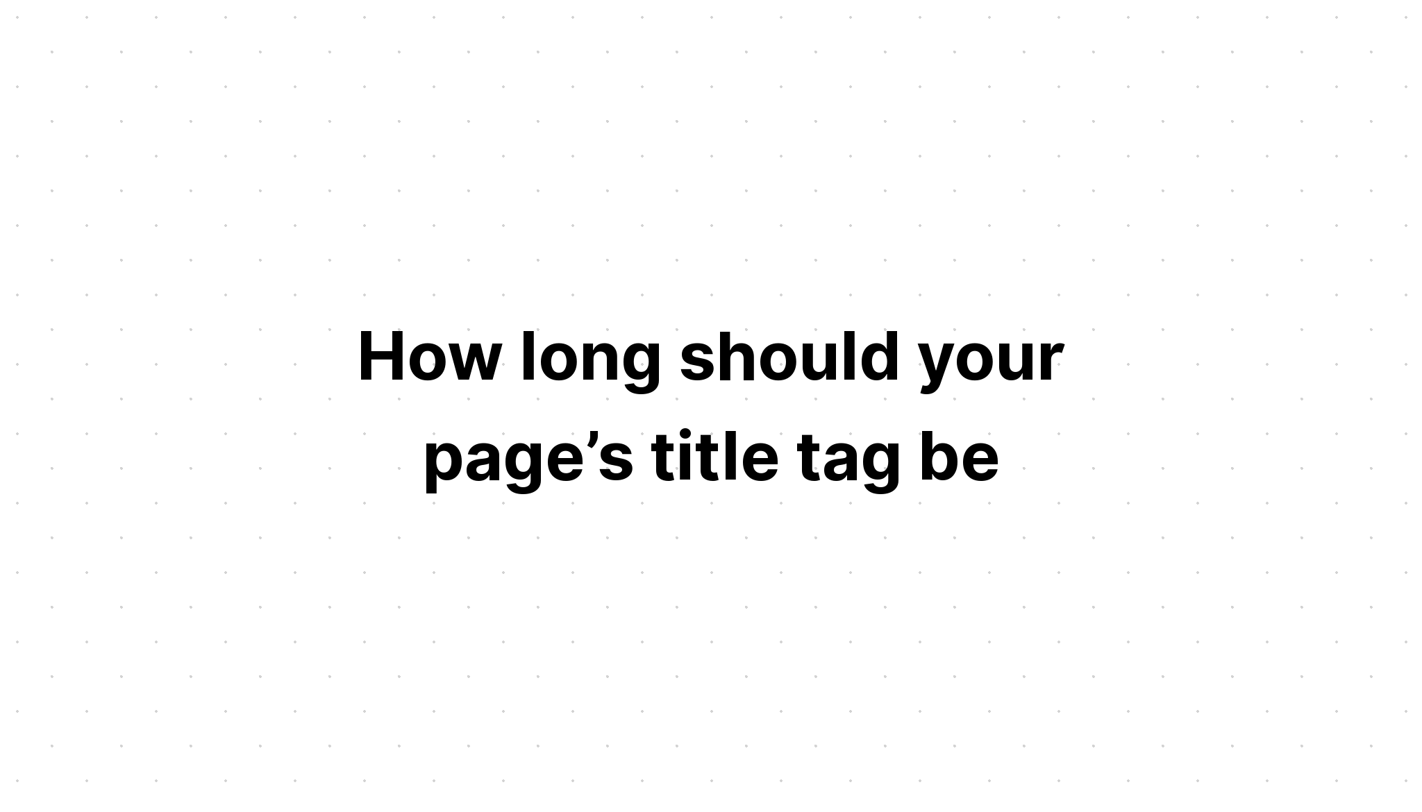 how-long-should-your-page-s-title-tag-be